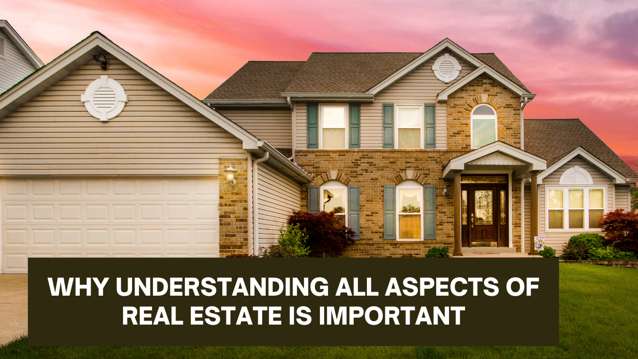 Why Understanding All Aspects Of Real Estate Is Important